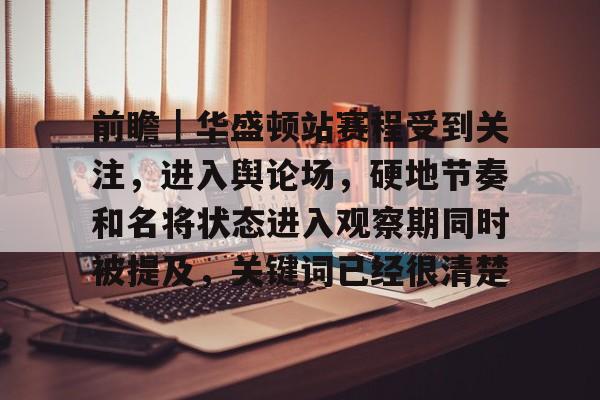 前瞻｜华盛顿站赛程受到关注，进入舆论场，硬地节奏和名将状态进入观察期同时被提及，关键词已经很清楚