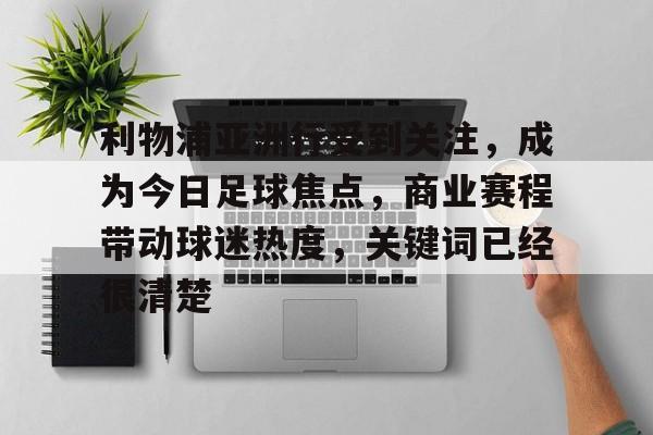 利物浦亚洲行受到关注，成为今日足球焦点，商业赛程带动球迷热度，关键词已经很清楚