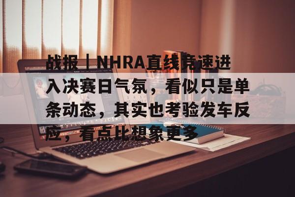 战报｜NHRA直线竞速进入决赛日气氛，看似只是单条动态，其实也考验发车反应，看点比想象更多
