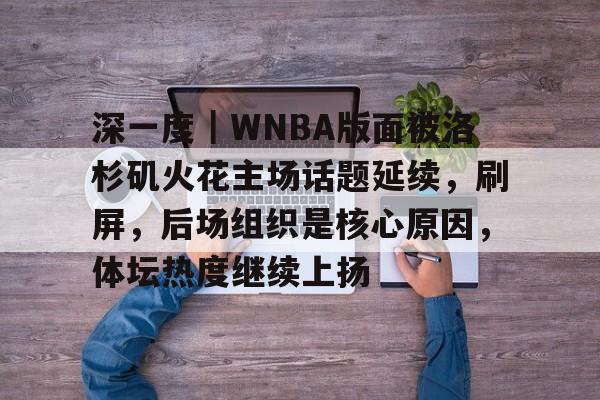 深一度｜WNBA版面被洛杉矶火花主场话题延续，刷屏，后场组织是核心原因，体坛热度继续上扬
