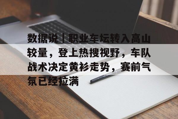 数据说｜职业车坛转入高山较量，登上热搜视野，车队战术决定黄衫走势，赛前气氛已经拉满