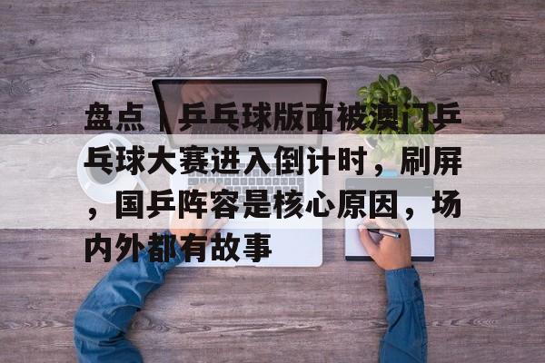 盘点｜乒乓球版面被澳门乒乓球大赛进入倒计时，刷屏，国乒阵容是核心原因，场内外都有故事