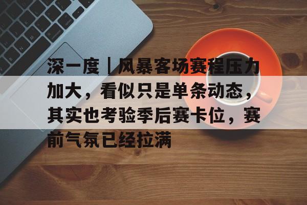 深一度｜风暴客场赛程压力加大，看似只是单条动态，其实也考验季后赛卡位，赛前气氛已经拉满