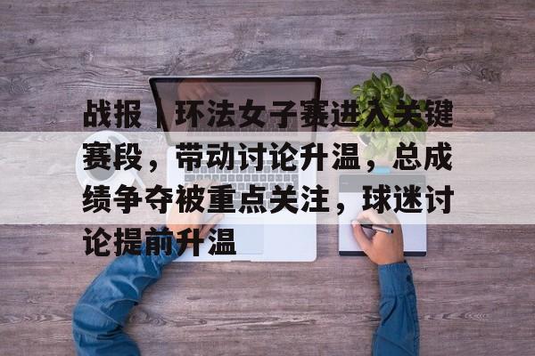 战报｜环法女子赛进入关键赛段，带动讨论升温，总成绩争夺被重点关注，球迷讨论提前升温