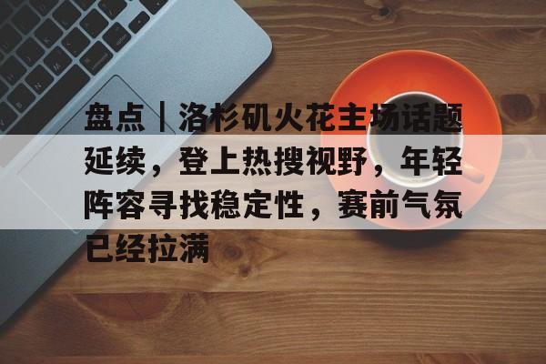 盘点｜洛杉矶火花主场话题延续，登上热搜视野，年轻阵容寻找稳定性，赛前气氛已经拉满