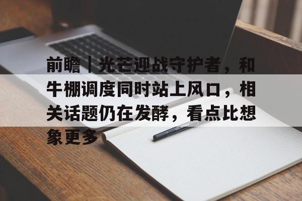 前瞻｜光芒迎战守护者，和牛棚调度同时站上风口，相关话题仍在发酵，看点比想象更多