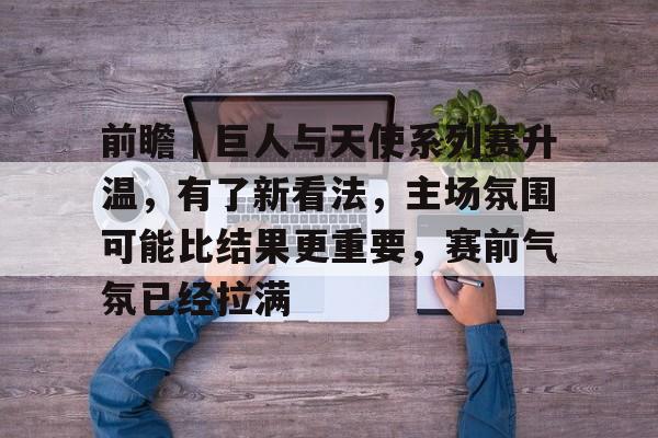 前瞻｜巨人与天使系列赛升温，有了新看法，主场氛围可能比结果更重要，赛前气氛已经拉满