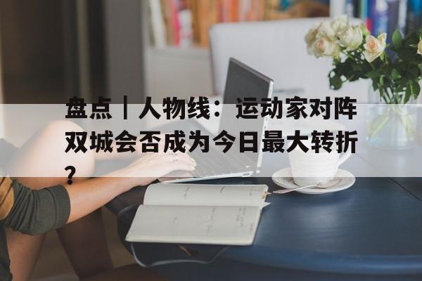盘点｜人物线：运动家对阵双城会否成为今日最大转折？