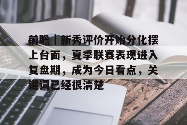前瞻｜新秀评价开始分化摆上台面，夏季联赛表现进入复盘期，成为今日看点，关键词已经很清楚