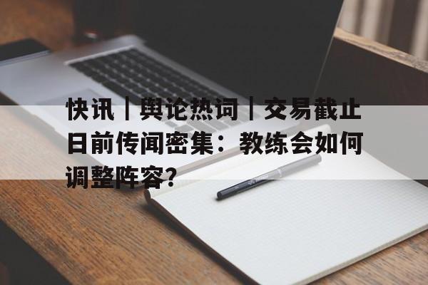 快讯｜舆论热词｜交易截止日前传闻密集：教练会如何调整阵容？