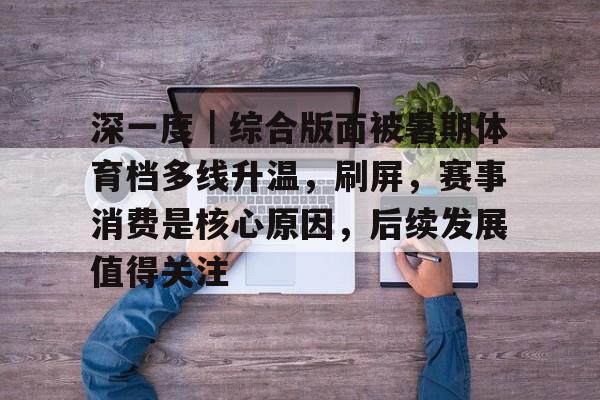 深一度｜综合版面被暑期体育档多线升温，刷屏，赛事消费是核心原因，后续发展值得关注