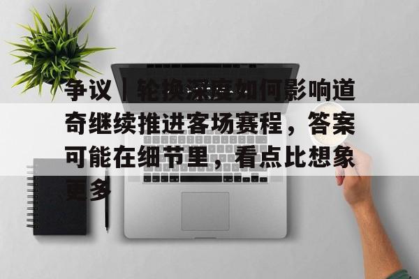 争议｜轮换深度如何影响道奇继续推进客场赛程，答案可能在细节里，看点比想象更多