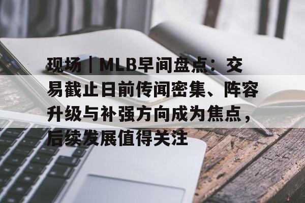 现场｜MLB早间盘点：交易截止日前传闻密集、阵容升级与补强方向成为焦点，后续发展值得关注