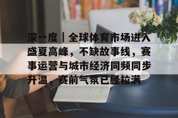 深一度｜全球体育市场进入盛夏高峰，不缺故事线，赛事运营与城市经济同频同步升温，赛前气氛已经拉满