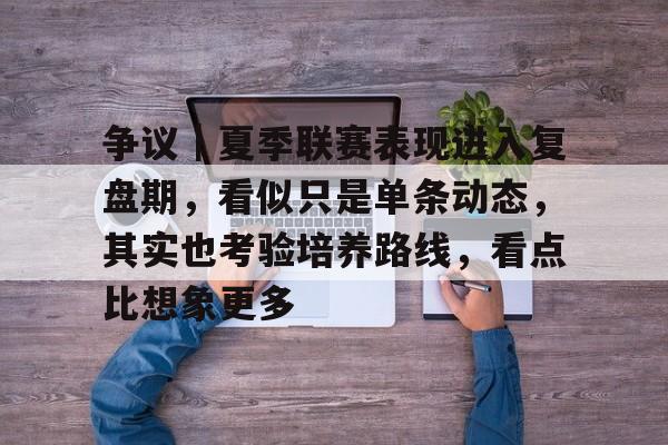争议｜夏季联赛表现进入复盘期，看似只是单条动态，其实也考验培养路线，看点比想象更多