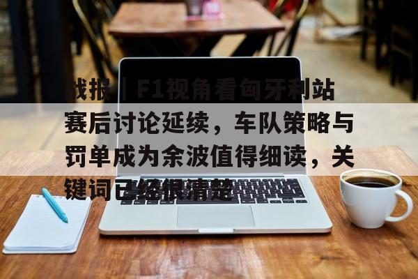 战报｜F1视角看匈牙利站赛后讨论延续，车队策略与罚单成为余波值得细读，关键词已经很清楚