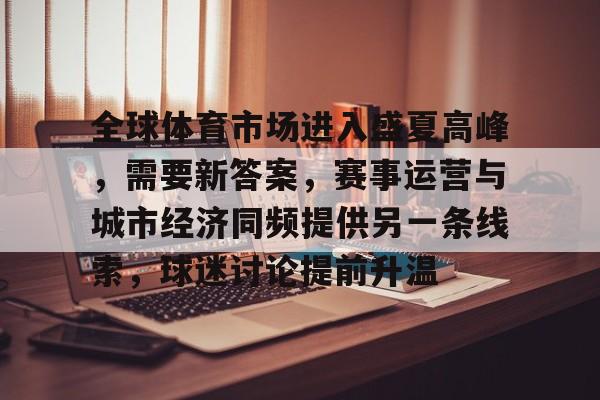 全球体育市场进入盛夏高峰，需要新答案，赛事运营与城市经济同频提供另一条线索，球迷讨论提前升温