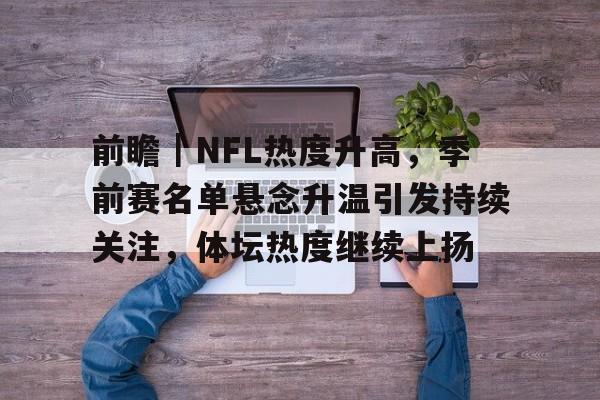 前瞻｜NFL热度升高，季前赛名单悬念升温引发持续关注，体坛热度继续上扬