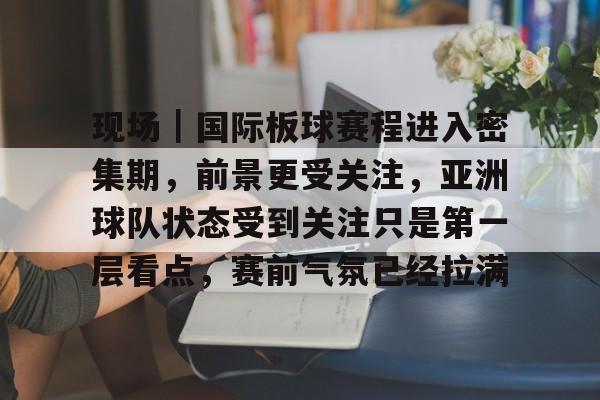 现场｜国际板球赛程进入密集期，前景更受关注，亚洲球队状态受到关注只是第一层看点，赛前气氛已经拉满