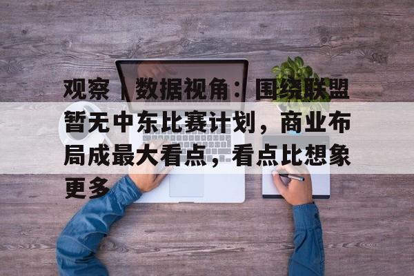 观察｜数据视角：围绕联盟暂无中东比赛计划，商业布局成最大看点，看点比想象更多