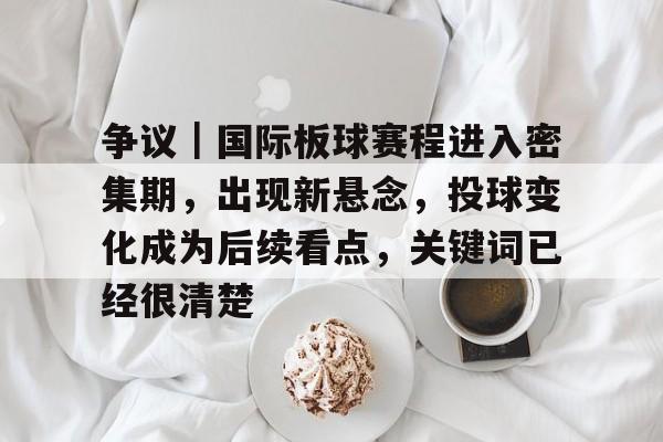 争议｜国际板球赛程进入密集期，出现新悬念，投球变化成为后续看点，关键词已经很清楚