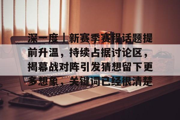 深一度｜新赛季赛程话题提前升温，持续占据讨论区，揭幕战对阵引发猜想留下更多想象，关键词已经很清楚