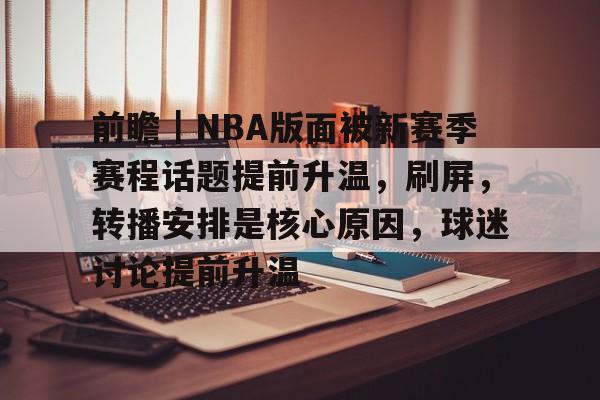 前瞻｜NBA版面被新赛季赛程话题提前升温，刷屏，转播安排是核心原因，球迷讨论提前升温