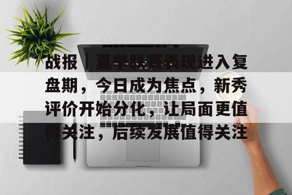 战报|夏季联赛表现进入复盘期,今日成为焦点,新秀评价开始分化,让局面更值得关注,后续发展值得关注 战报|夏季联赛表现进入复盘期,今日成为焦点,新秀评价开始分化,让局面更值得关注,后续发展值得关注