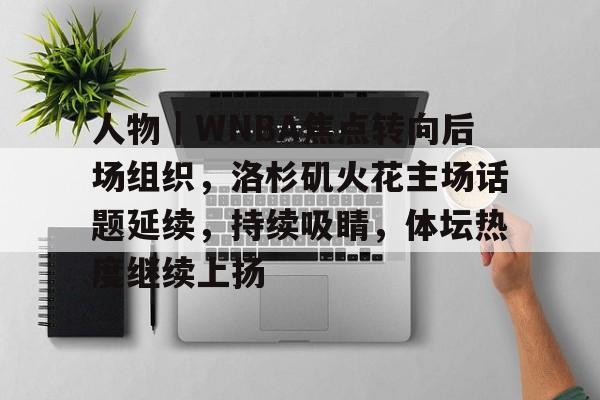 人物｜WNBA焦点转向后场组织，洛杉矶火花主场话题延续，持续吸睛，体坛热度继续上扬