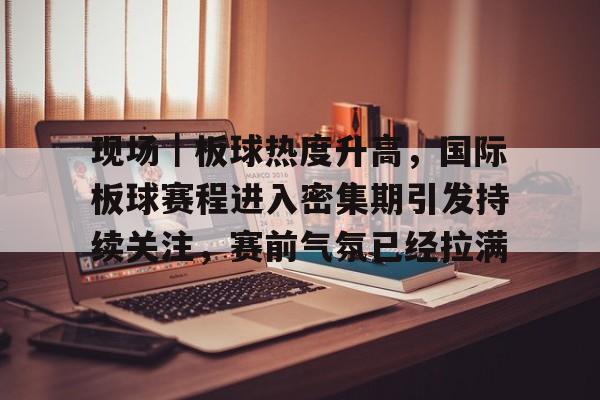 现场｜板球热度升高，国际板球赛程进入密集期引发持续关注，赛前气氛已经拉满
