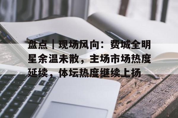 盘点｜现场风向：费城全明星余温未散，主场市场热度延续，体坛热度继续上扬