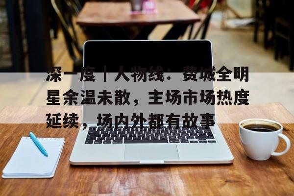 深一度｜人物线：费城全明星余温未散，主场市场热度延续，场内外都有故事
