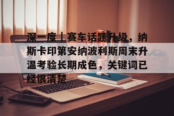 深一度|赛车话题升级,纳斯卡印第安纳波利斯周末升温考验长期成色,关键词已经很清楚 深一度|赛车话题升级,纳斯卡印第安纳波利斯周末升温考验长期成色,关键词已经很清楚