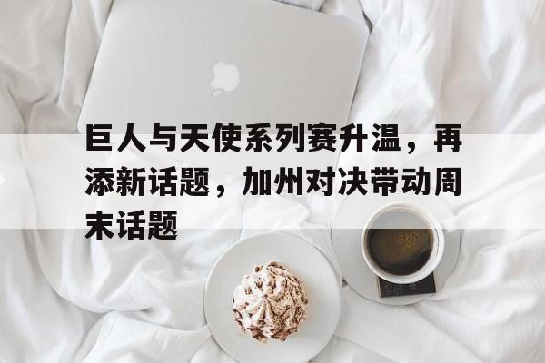 巨人与天使系列赛升温，再添新话题，加州对决带动周末话题