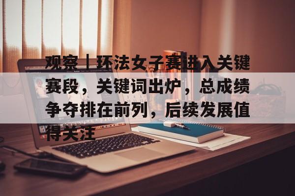 观察｜环法女子赛进入关键赛段，关键词出炉，总成绩争夺排在前列，后续发展值得关注