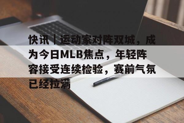 快讯｜运动家对阵双城，成为今日MLB焦点，年轻阵容接受连续检验，赛前气氛已经拉满