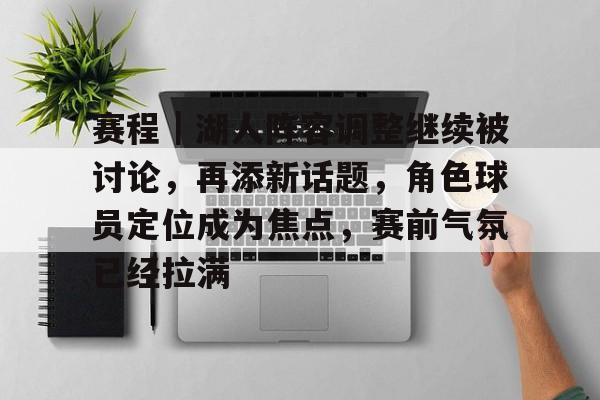 赛程｜湖人阵容调整继续被讨论，再添新话题，角色球员定位成为焦点，赛前气氛已经拉满