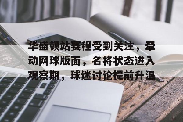 华盛顿站赛程受到关注，牵动网球版面，名将状态进入观察期，球迷讨论提前升温