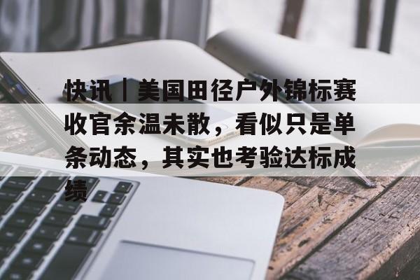 快讯｜美国田径户外锦标赛收官余温未散，看似只是单条动态，其实也考验达标成绩