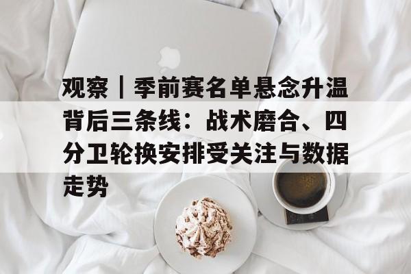 观察｜季前赛名单悬念升温背后三条线：战术磨合、四分卫轮换安排受关注与数据走势