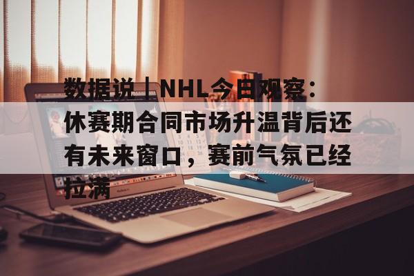 数据说｜NHL今日观察：休赛期合同市场升温背后还有未来窗口，赛前气氛已经拉满