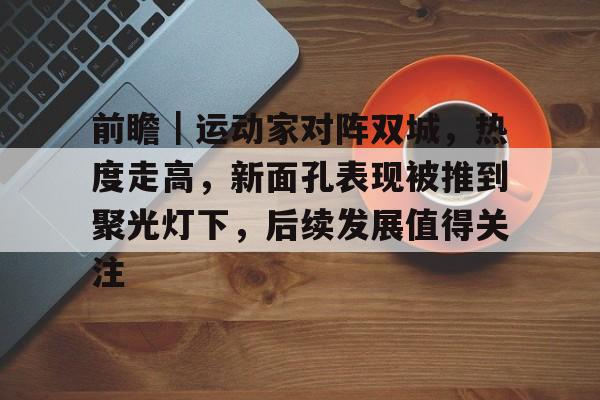前瞻｜运动家对阵双城，热度走高，新面孔表现被推到聚光灯下，后续发展值得关注