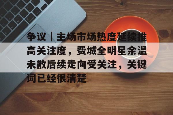 争议｜主场市场热度延续推高关注度，费城全明星余温未散后续走向受关注，关键词已经很清楚