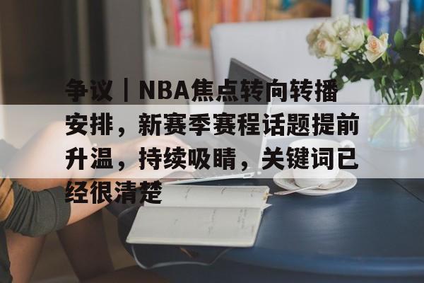 争议｜NBA焦点转向转播安排，新赛季赛程话题提前升温，持续吸睛，关键词已经很清楚