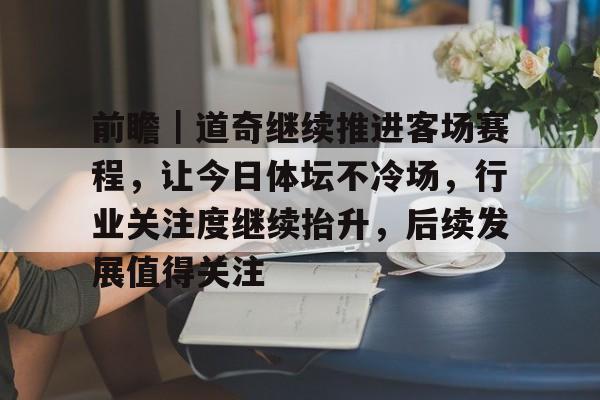 前瞻｜道奇继续推进客场赛程，让今日体坛不冷场，行业关注度继续抬升，后续发展值得关注