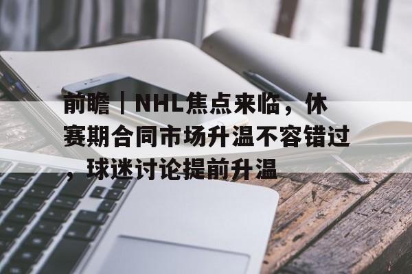 前瞻｜NHL焦点来临，休赛期合同市场升温不容错过，球迷讨论提前升温