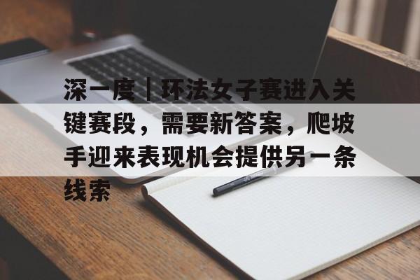 深一度｜环法女子赛进入关键赛段，需要新答案，爬坡手迎来表现机会提供另一条线索