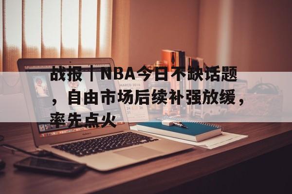 战报｜NBA今日不缺话题，自由市场后续补强放缓，率先点火