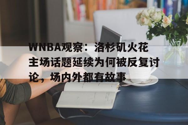 WNBA观察：洛杉矶火花主场话题延续为何被反复讨论，场内外都有故事