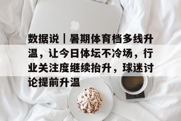 数据说｜暑期体育档多线升温，让今日体坛不冷场，行业关注度继续抬升，球迷讨论提前升温